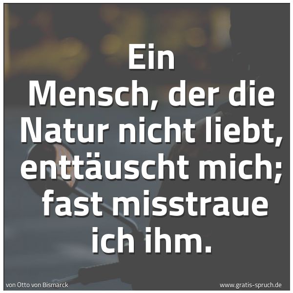 Spruchbild mit dem Text 'Ein Mensch, der die Natur nicht liebt, enttäuscht mich; 
fast misstraue ich ihm.

 
'