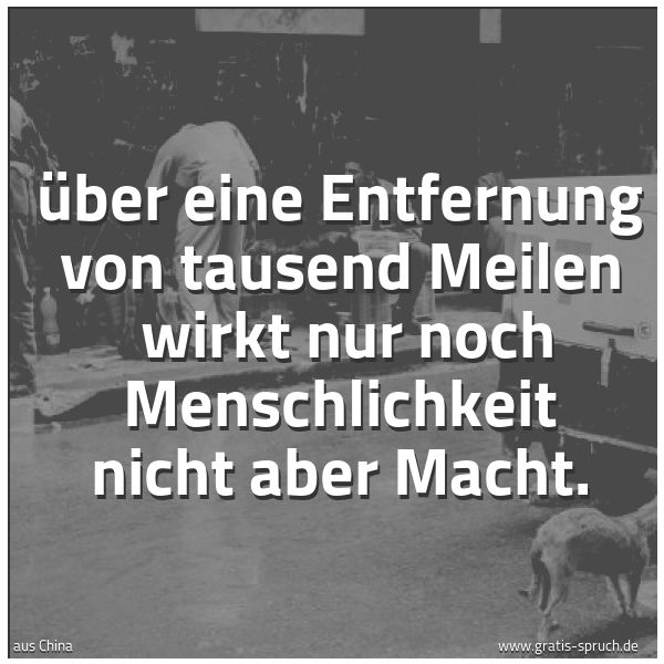 Spruchbild mit dem Text 'Über eine Entfernung von tausend Meilen 
wirkt nur noch Menschlichkeit nicht aber Macht.'