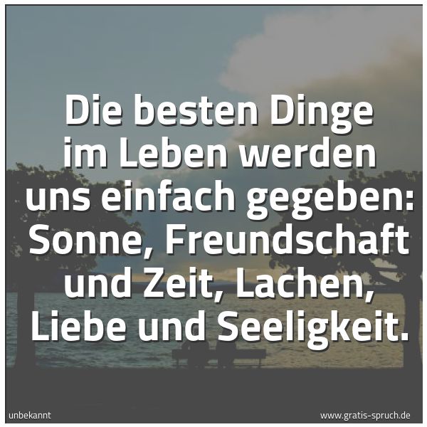 Spruchbild mit dem Text 'Die besten Dinge im Leben
werden uns einfach gegeben:
Sonne, Freundschaft und Zeit,
Lachen, Liebe und Seeligkeit.'