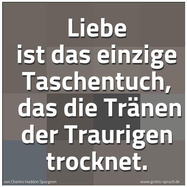 Spruchbild mit dem Text 'Liebe ist das einzige Taschentuch, 
das die Tränen der Traurigen trocknet.
'