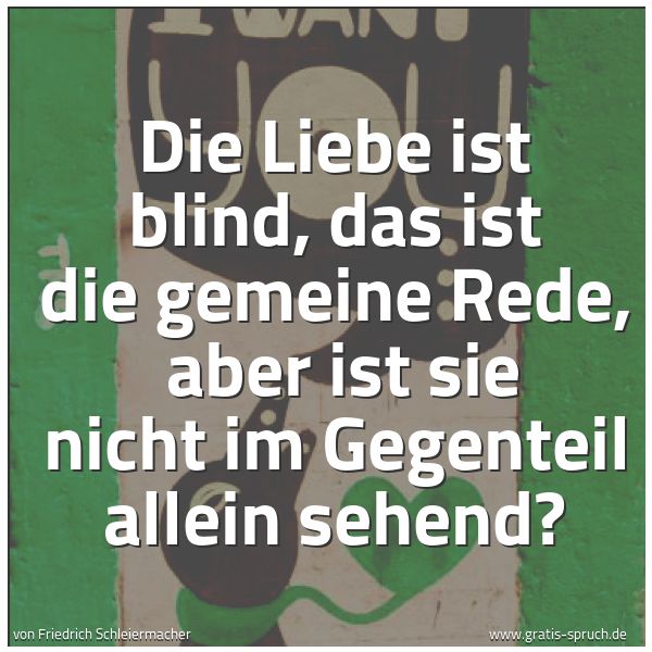 Spruchbild mit dem Text 'Die Liebe ist blind, das ist die gemeine Rede, 
aber ist sie nicht im Gegenteil allein sehend? '