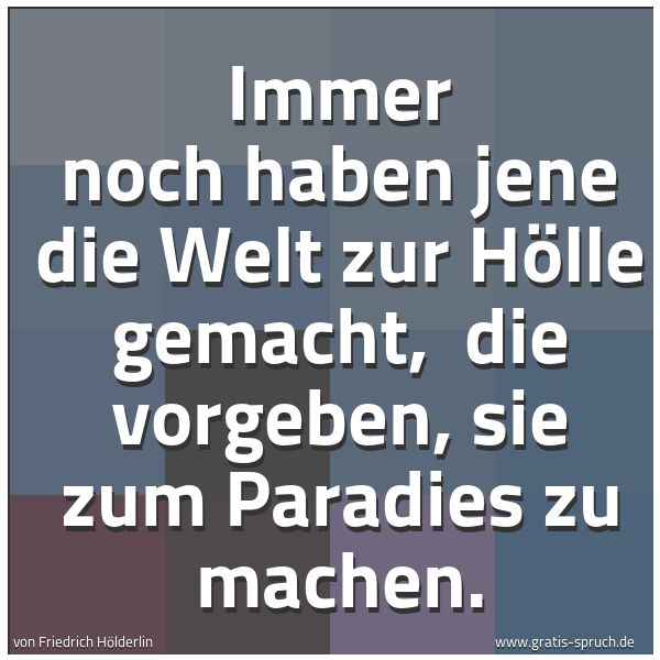 Spruchbild mit dem Text 'Immer noch haben jene die Welt zur Hölle gemacht, 
die vorgeben, sie zum Paradies zu machen.'