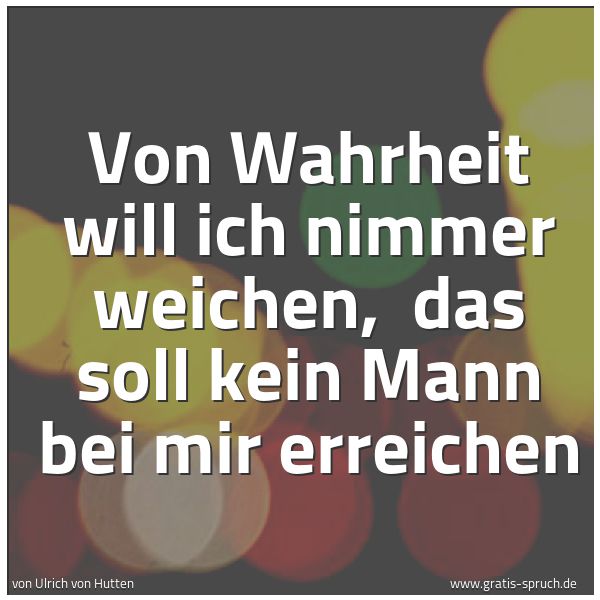Spruchbild mit dem Text 'Von Wahrheit will ich nimmer weichen, 
das soll kein Mann bei mir erreichen'