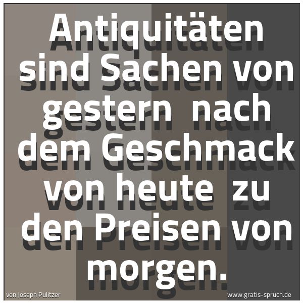 Spruchbild mit dem Text 'Antiquitäten sind Sachen von gestern 
nach dem Geschmack von heute 
zu den Preisen von morgen.
 '