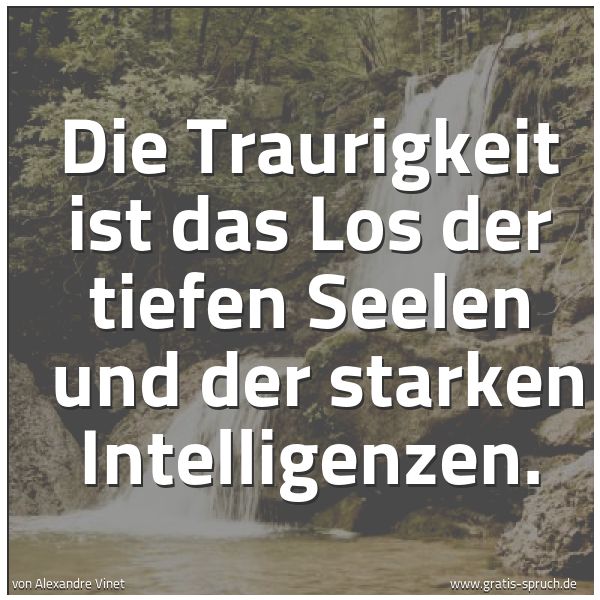 Spruchbild mit dem Text 'Die Traurigkeit ist das Los der tiefen Seelen 
und der starken Intelligenzen.'