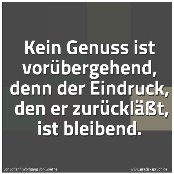 Spruchbild mit dem Text 'Kein Genuss ist vorübergehend, denn der Eindruck, 
den er zurückläßt, ist bleibend.'