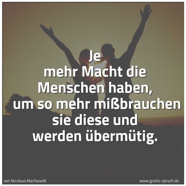 Spruchbild mit dem Text 'Je mehr Macht die Menschen haben, 
um so mehr mißbrauchen sie diese und werden übermütig. '