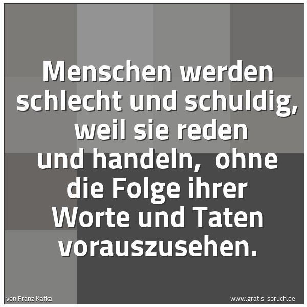 Spruchbild mit dem Text 'Menschen werden schlecht und schuldig, 
weil sie reden und handeln, 
ohne die Folge ihrer Worte und Taten vorauszusehen.'