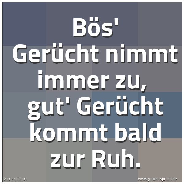 Spruchbild mit dem Text 'Bös' Gerücht nimmt immer zu, 
gut' Gerücht kommt bald zur Ruh.'