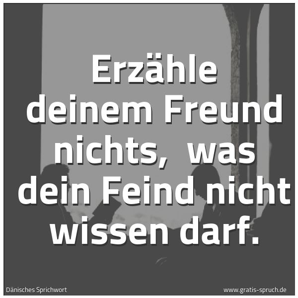 Spruchbild mit dem Text 'Erzähle deinem Freund nichts, 
was dein Feind nicht wissen darf.'