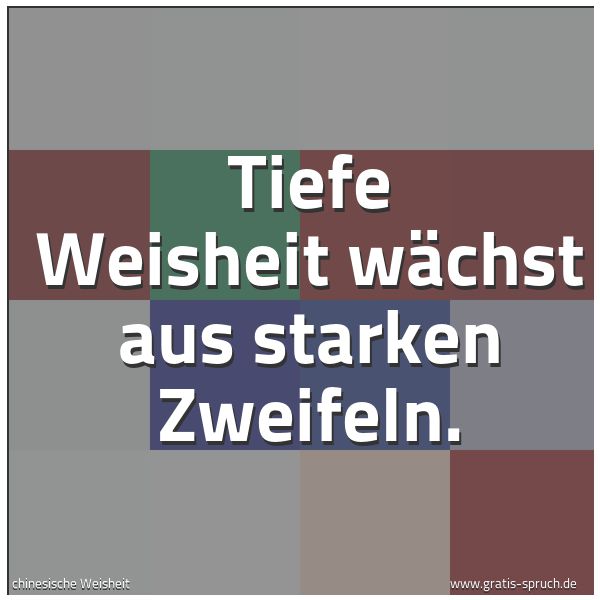 Spruchbild mit dem Text 'Tiefe Weisheit wächst aus starken Zweifeln.'