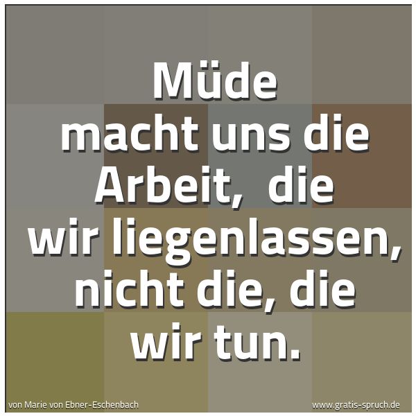 Spruchbild mit dem Text 'Müde macht uns die Arbeit, 
die wir liegenlassen, nicht die, die wir tun.'