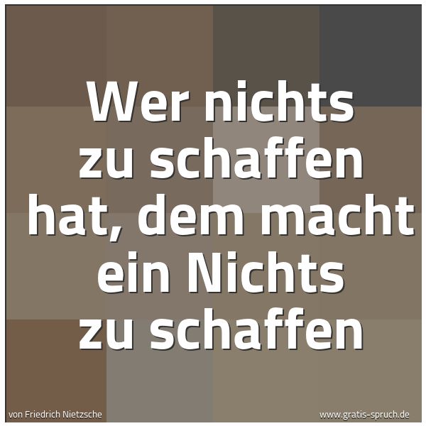Spruchbild mit dem Text 'Wer nichts zu schaffen hat, dem macht ein Nichts zu schaffen'