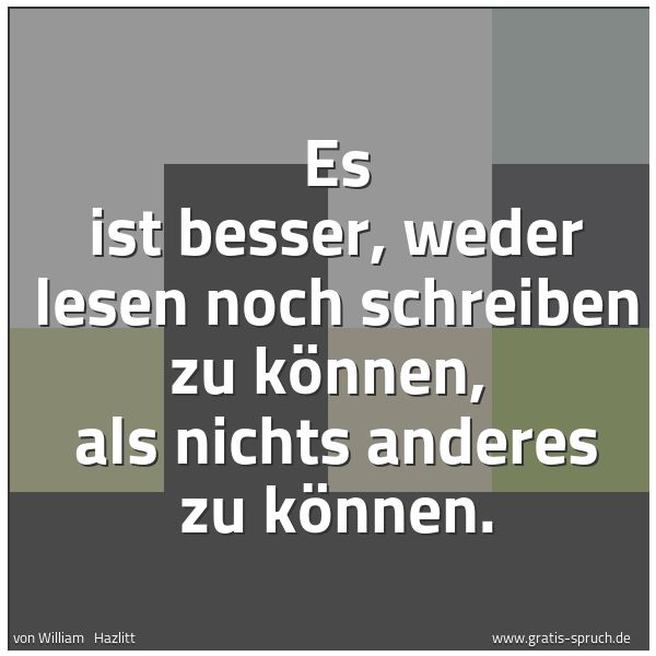 Spruchbild mit dem Text 'Es ist besser, weder lesen noch schreiben zu können, 
als nichts anderes zu können.'