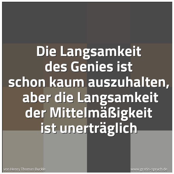 Spruchbild mit dem Text 'Die Langsamkeit des Genies ist schon kaum auszuhalten, 
aber die Langsamkeit der Mittelmäßigkeit ist unerträglich'