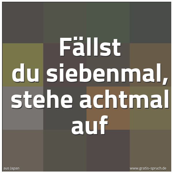 Spruchbild mit dem Text 'Fällst du siebenmal,
stehe achtmal auf'