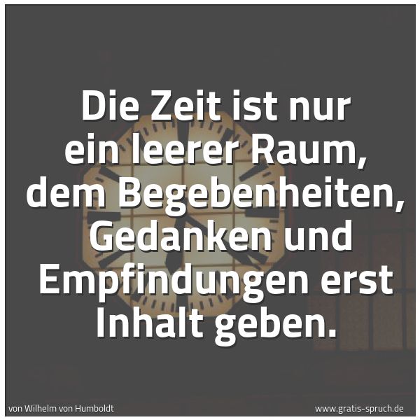 Spruchbild mit dem Text 'Die Zeit ist nur ein leerer Raum, dem Begebenheiten, 
Gedanken und Empfindungen erst Inhalt geben.'