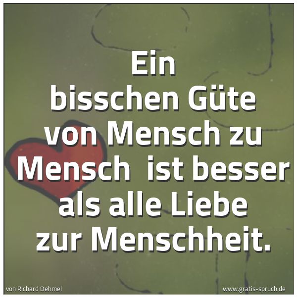 Spruchbild mit dem Text 'Ein bisschen Güte von Mensch zu Mensch 
ist besser als alle Liebe zur Menschheit.'