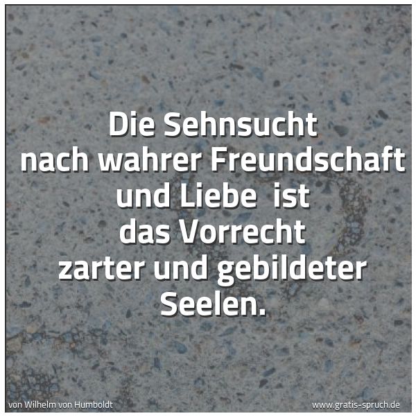 Spruchbild mit dem Text 'Die Sehnsucht nach wahrer Freundschaft und Liebe 
ist das Vorrecht zarter und gebildeter Seelen.'
