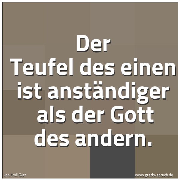 Spruchbild mit dem Text 'Der Teufel des einen ist anständiger 
als der Gott des andern.'