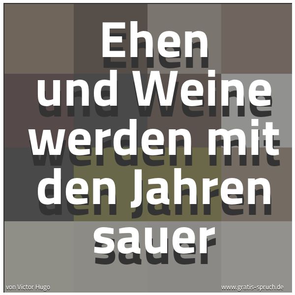 Spruchbild mit dem Text 'Ehen und Weine werden mit den Jahren sauer'