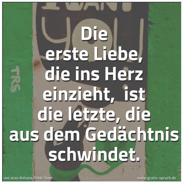 Spruchbild mit dem Text 'Die erste Liebe, die ins Herz einzieht, 
ist die letzte, die aus dem Gedächtnis schwindet.'