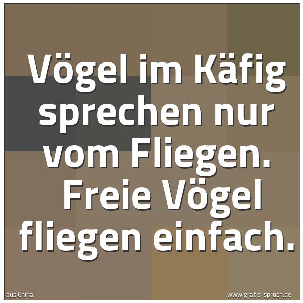 Spruchbild mit dem Text 'Vögel im Käfig sprechen nur vom Fliegen. 
Freie Vögel fliegen einfach.'