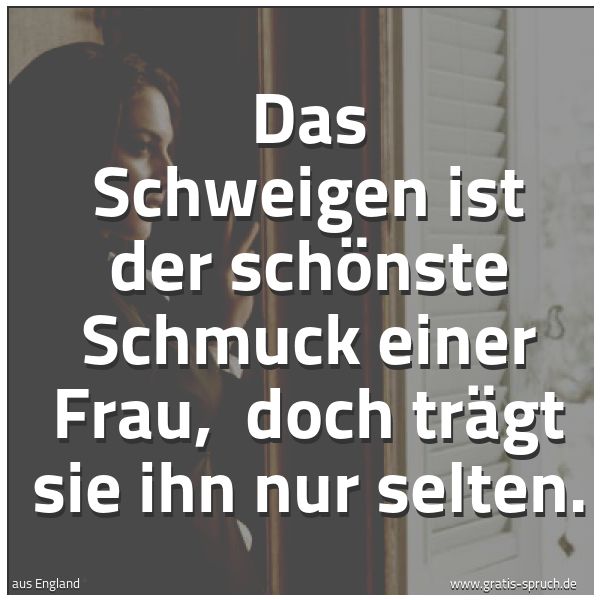 Spruchbild mit dem Text 'Das Schweigen ist der schönste Schmuck einer Frau, 
doch trägt sie ihn nur selten. '