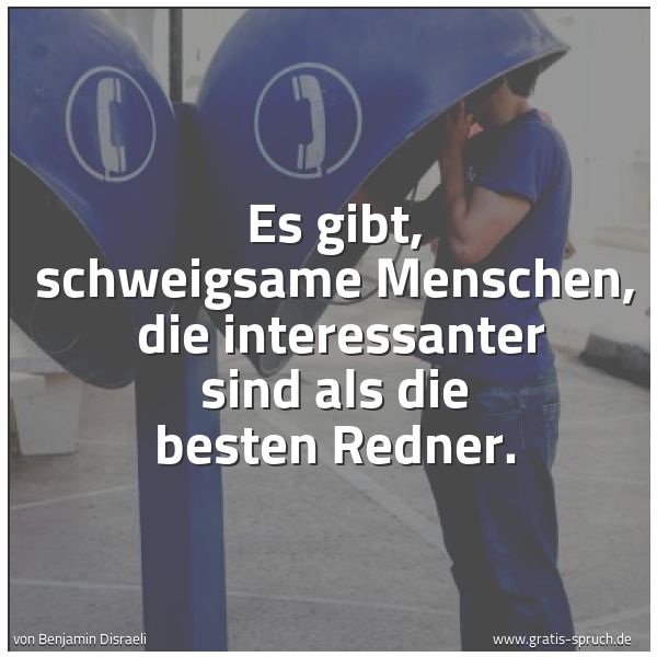Spruchbild mit dem Text 'Es gibt, schweigsame Menschen, 
die interessanter sind als die besten Redner.'