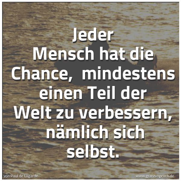 Spruchbild mit dem Text 'Jeder Mensch hat die Chance, 
mindestens einen Teil der Welt zu verbessern, 
nämlich sich selbst.'