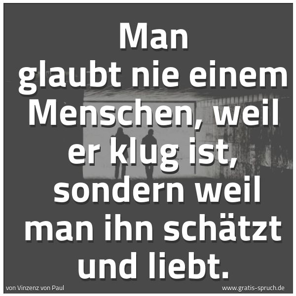 Spruchbild mit dem Text 'Man glaubt nie einem Menschen, weil er klug ist, 
sondern weil man ihn schätzt und liebt.'