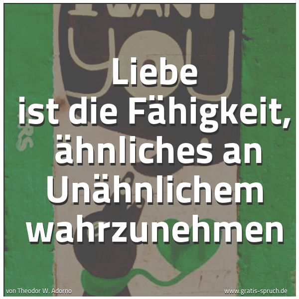 Spruchbild mit dem Text ' Liebe ist die Fähigkeit, 
Ähnliches an Unähnlichem wahrzunehmen'