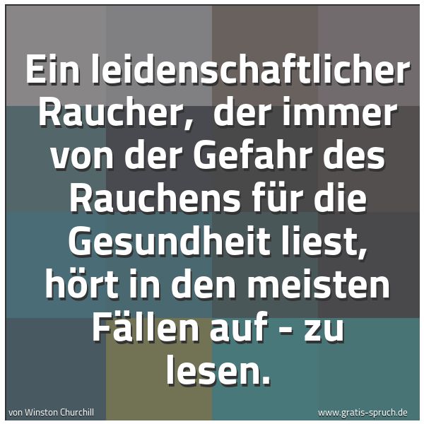 Spruchbild mit dem Text 'Ein leidenschaftlicher Raucher, 
der immer von der Gefahr des Rauchens für die Gesundheit liest, hört in den meisten Fällen auf - zu lesen.'