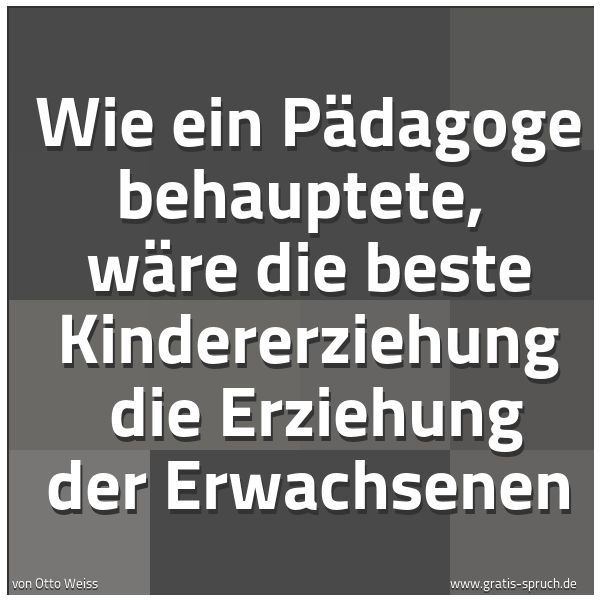 Spruchbild mit dem Text 'Wie ein Pädagoge behauptete, 
wäre die beste Kindererziehung 
die Erziehung der Erwachsenen'