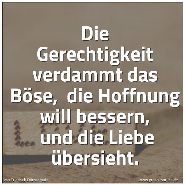 Spruchbild mit dem Text 'Die Gerechtigkeit verdammt das Böse, 
die Hoffnung will bessern, 
und die Liebe übersieht.'