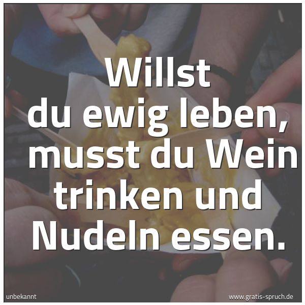 Spruchbild mit dem Text 'Willst du ewig leben, 
musst du Wein trinken und Nudeln essen.'