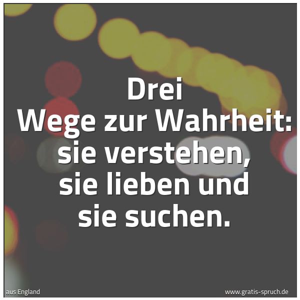 Spruchbild mit dem Text 'Drei Wege zur Wahrheit:
sie verstehen, sie lieben und sie suchen. '