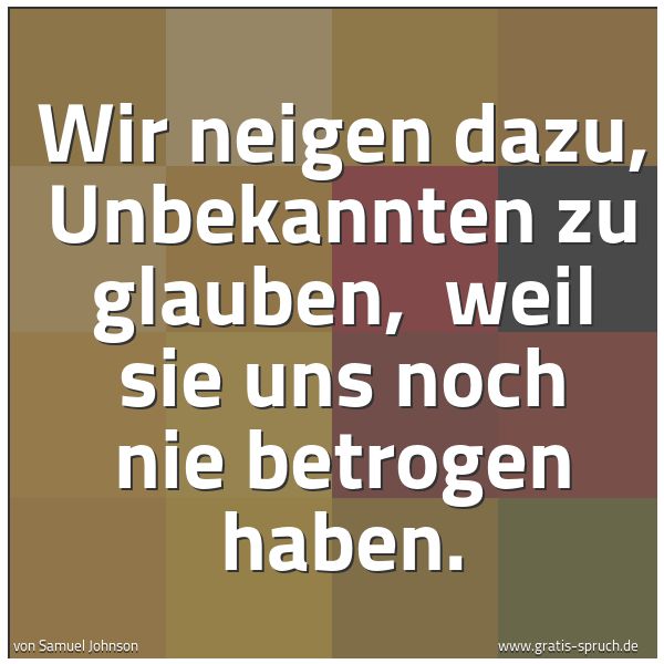 Spruchbild mit dem Text ' Wir neigen dazu, Unbekannten zu glauben, 
weil sie uns noch nie betrogen haben.'