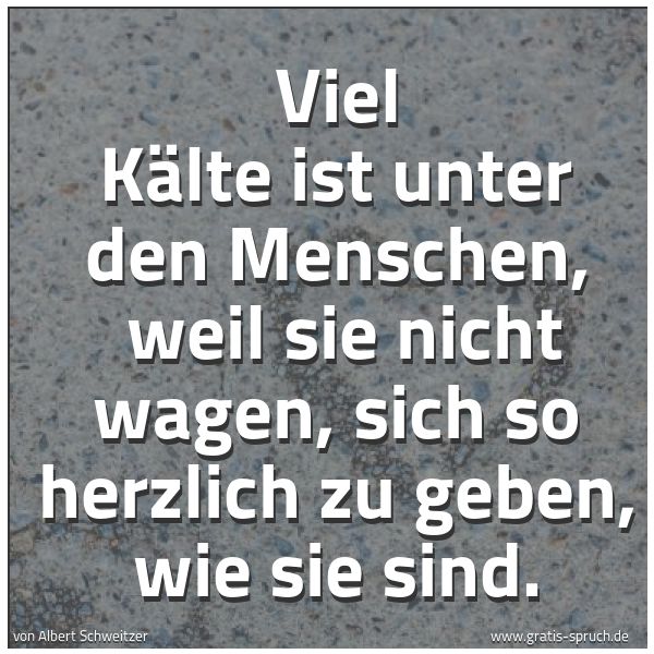 Spruchbild mit dem Text 'Viel Kälte ist unter den Menschen, 
weil sie nicht wagen,
sich so herzlich zu geben, wie sie sind.
'