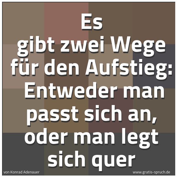 Spruchbild mit dem Text 'Es gibt zwei Wege für den Aufstieg: 
Entweder man passt sich an, oder man legt sich quer'