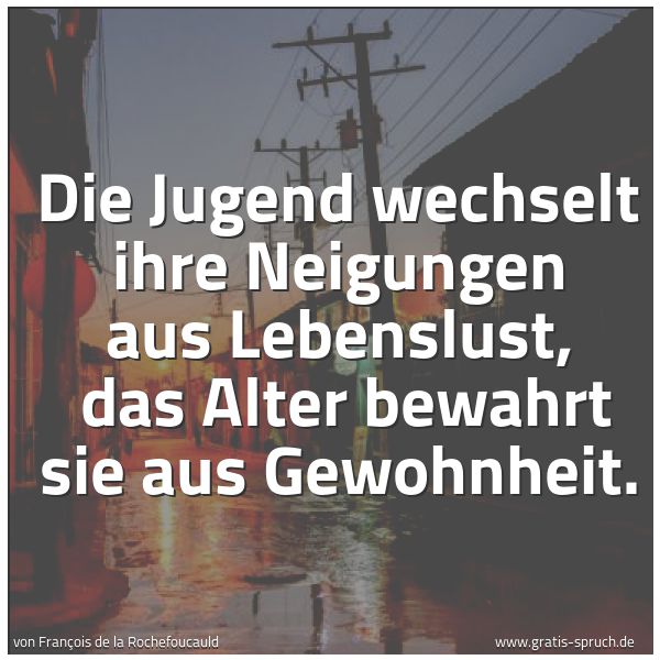 Spruchbild mit dem Text 'Die Jugend wechselt ihre Neigungen aus Lebenslust, 
das Alter bewahrt sie aus Gewohnheit. '