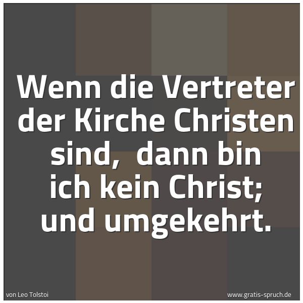 Spruchbild mit dem Text 'Wenn die Vertreter der Kirche Christen sind, 
dann bin ich kein Christ; und umgekehrt.'