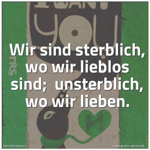 Spruchbild mit dem Text 'Wir sind sterblich, wo wir lieblos sind; 
unsterblich, wo wir lieben.'