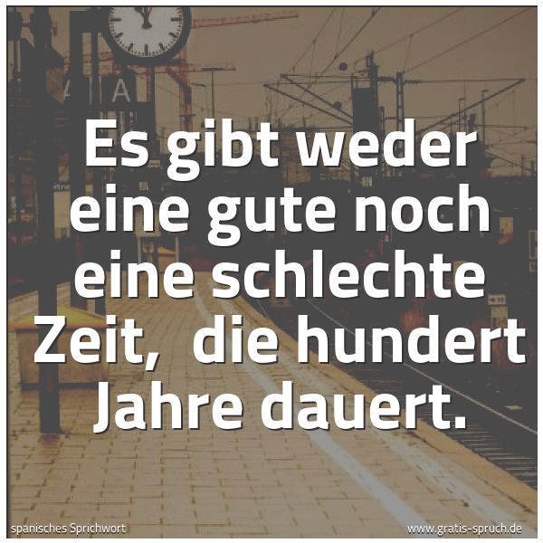 Spruchbild mit dem Text 'Es gibt weder eine gute noch eine schlechte Zeit, 
die hundert Jahre dauert.'