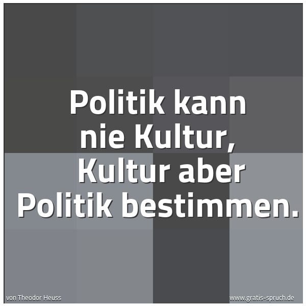 Spruchbild mit dem Text 'Politik kann nie Kultur, 
Kultur aber Politik bestimmen.'