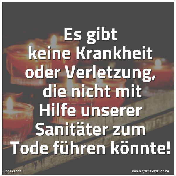 Spruchbild mit dem Text 'Es gibt keine Krankheit oder Verletzung, 
die nicht mit Hilfe unserer Sanitäter zum Tode führen könnte! '