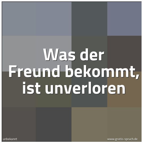 Spruchbild mit dem Text 'Was der Freund bekommt, ist unverloren'