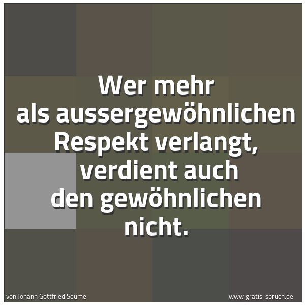 Spruchbild mit dem Text 'Wer mehr als aussergewöhnlichen Respekt verlangt, 
verdient auch den gewöhnlichen nicht.'