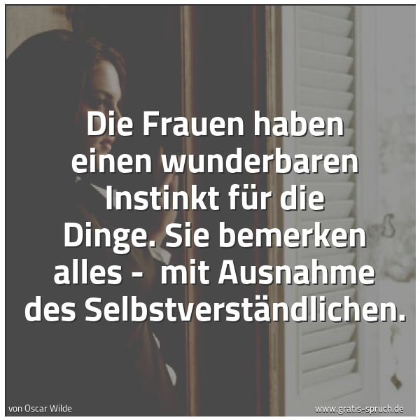 Spruchbild mit dem Text 'Die Frauen haben einen wunderbaren Instinkt für die Dinge.
Sie bemerken alles - 
mit Ausnahme des Selbstverständlichen. '