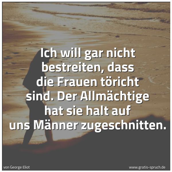 Spruchbild mit dem Text 'Ich will gar nicht bestreiten, dass die Frauen töricht sind. Der Allmächtige hat sie halt auf uns Männer zugeschnitten.'